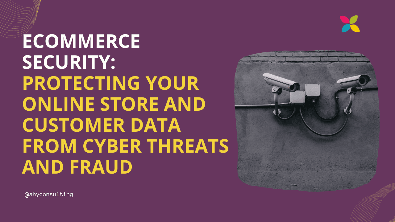 eCommerce Security: Protecting Your Online Store and Customer Data from Cyber Threats and Fraud